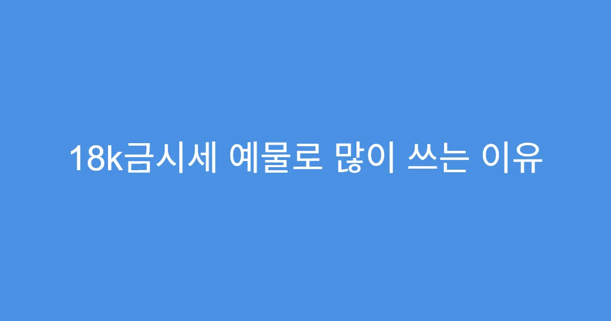 18k금시세 예물로 많이 쓰는 이유