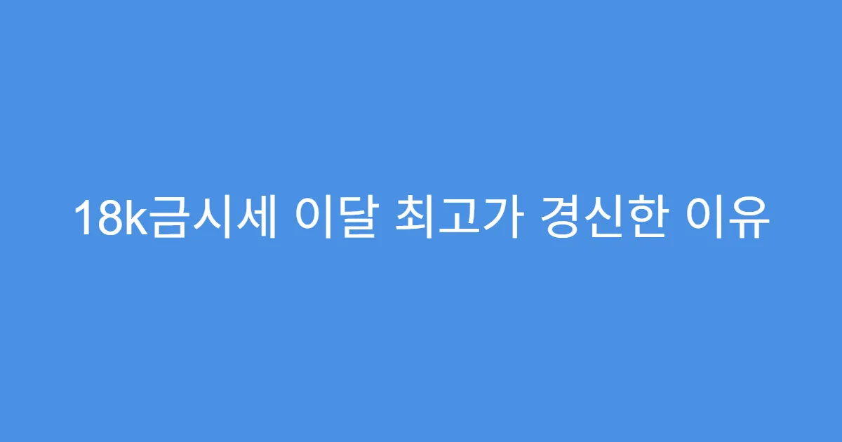 18k금시세 이달 최고가 경신한 이유