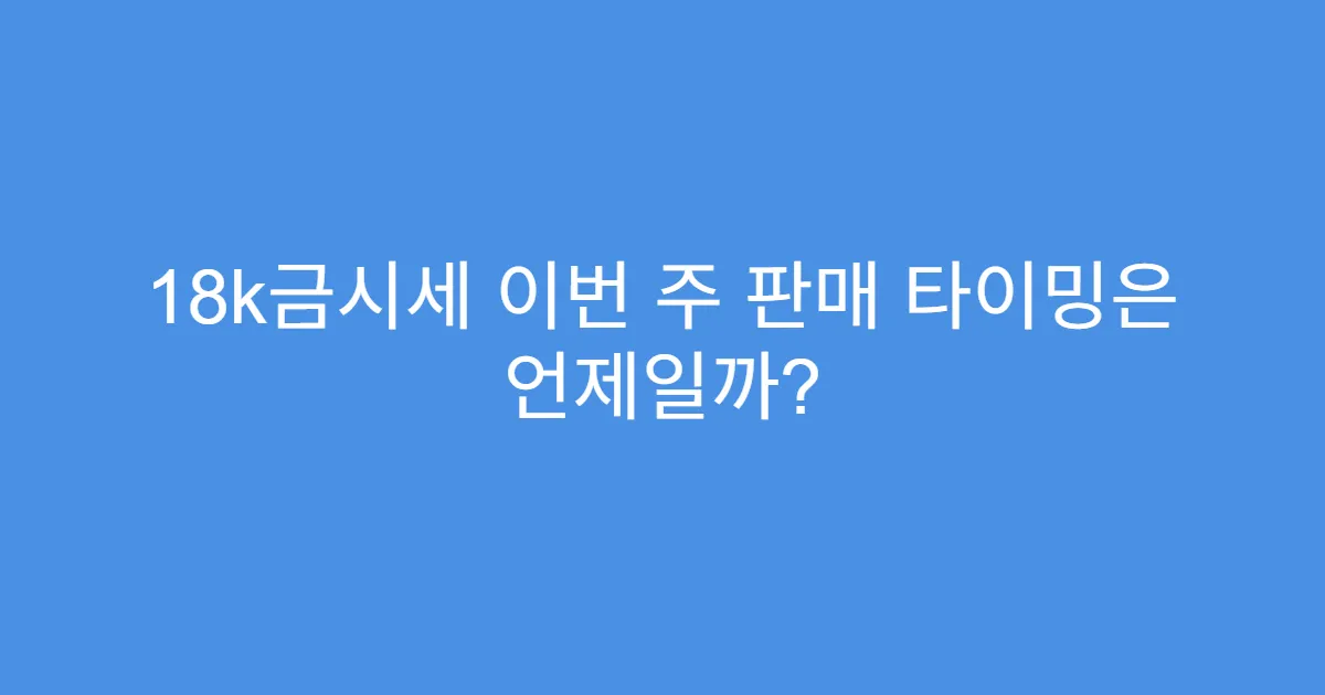 18k금시세 이번 주 판매 타이밍은 언제일까?