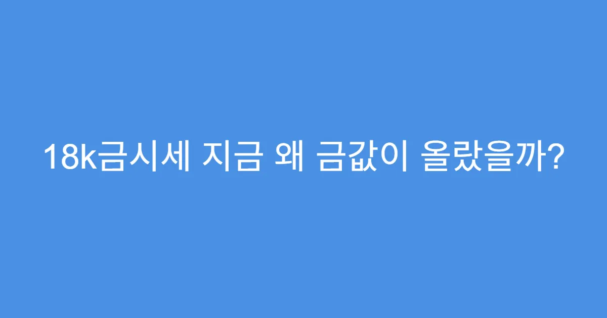 18k금시세 지금 왜 금값이 올랐을까?