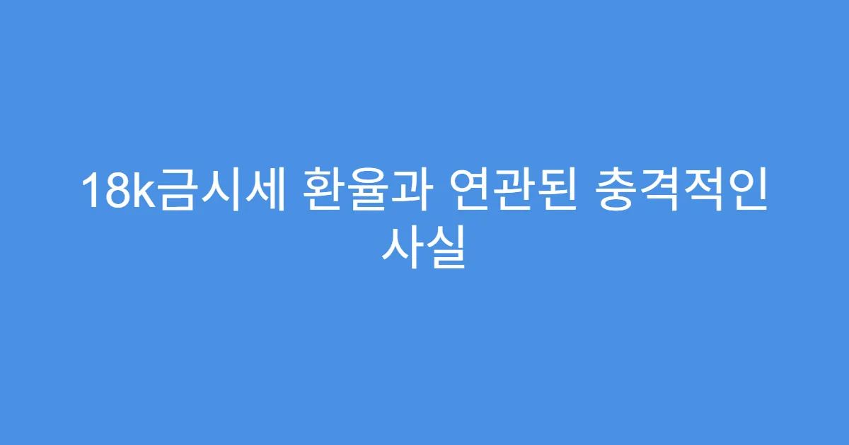 18k금시세 환율과 연관된 충격적인 사실