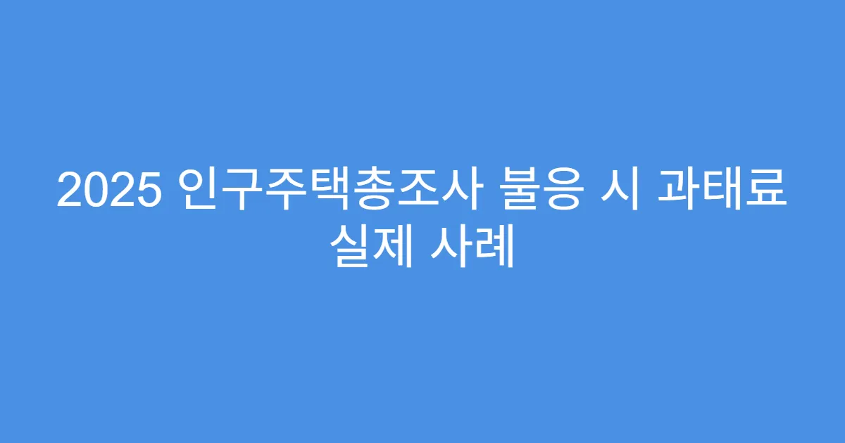 2025 인구주택총조사 불응 시 과태료 실제 사례