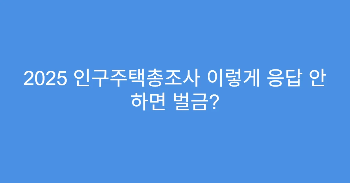 2025 인구주택총조사 이렇게 응답 안 하면 벌금?