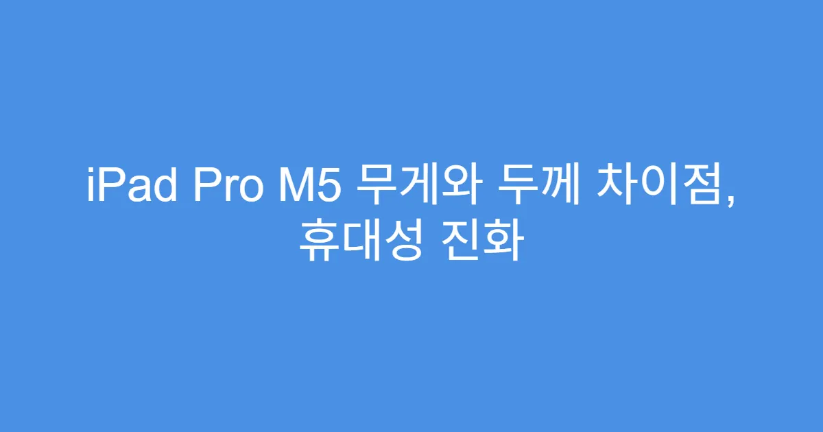 iPad Pro M5 무게와 두께 차이점, 휴대성 진화