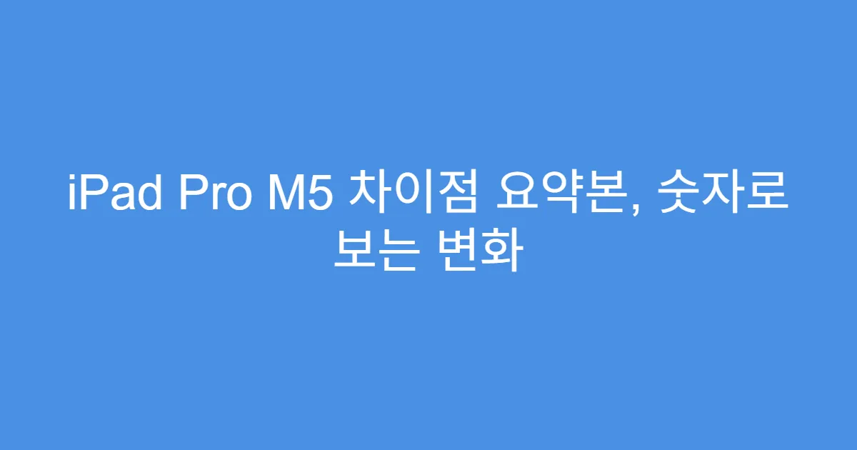 iPad Pro M5 차이점 요약본, 숫자로 보는 변화