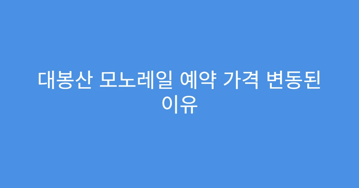 대봉산 모노레일 예약 가격 변동된 이유