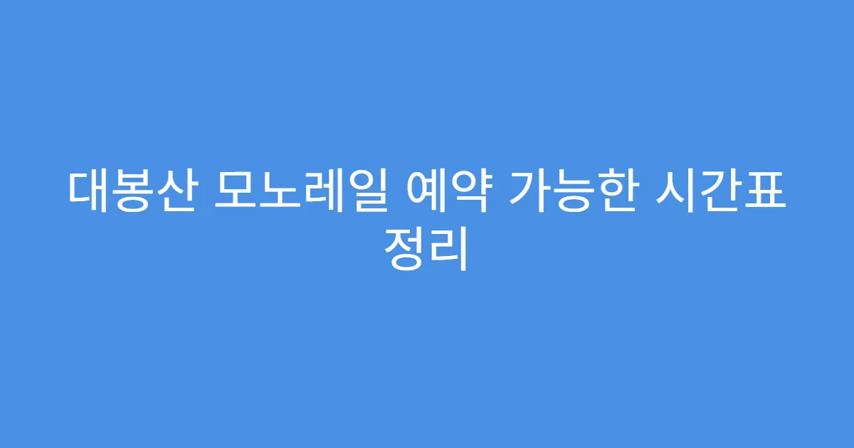 대봉산 모노레일 예약 가능한 시간표 정리