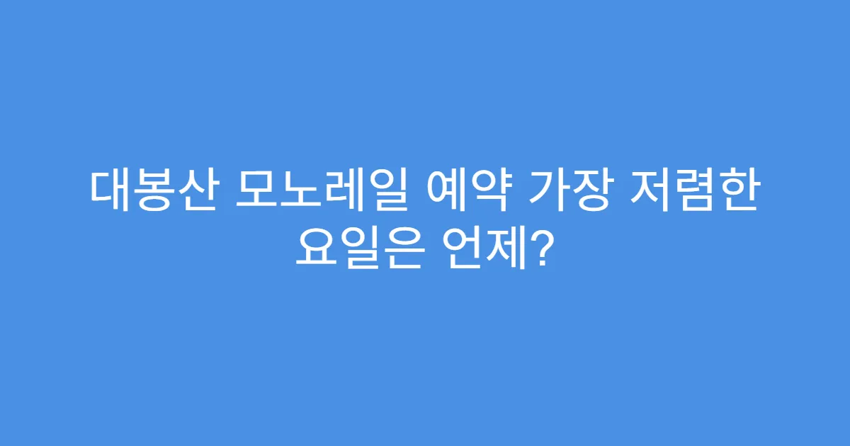 대봉산 모노레일 예약 가장 저렴한 요일은 언제?