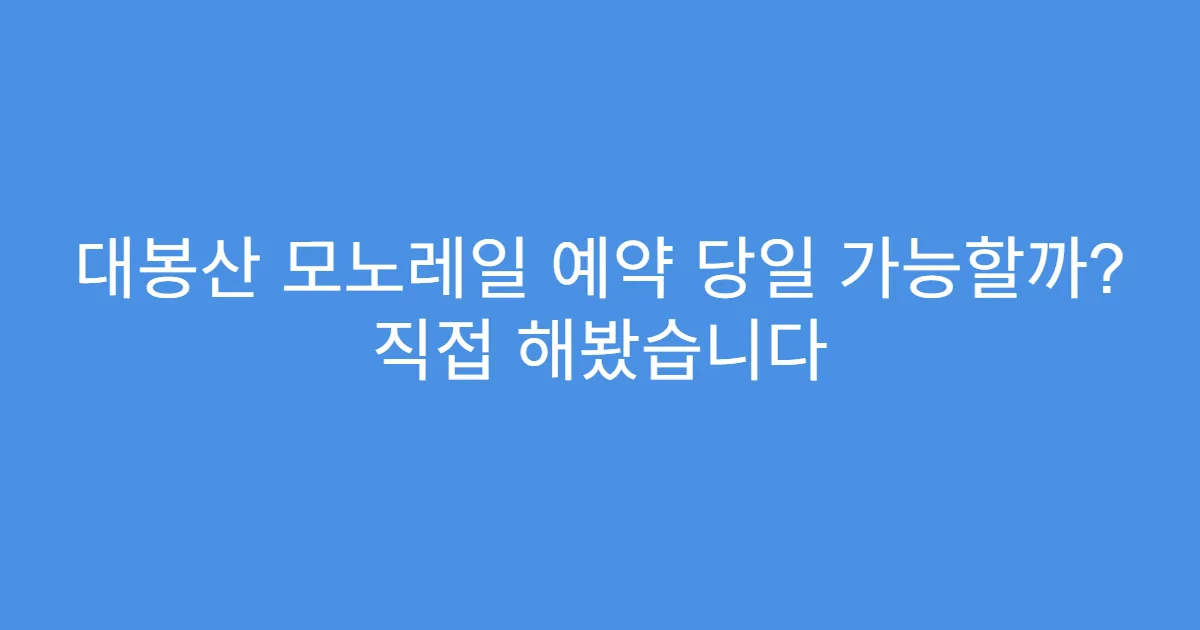 대봉산 모노레일 예약 당일 가능할까? 직접 해봤습니다