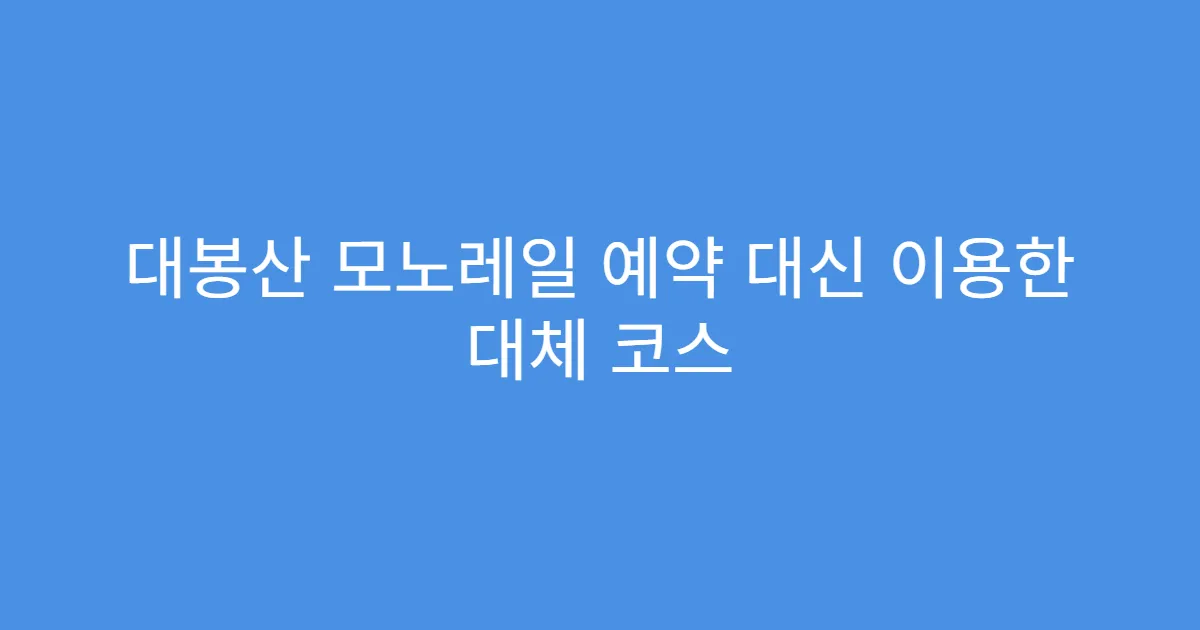 대봉산 모노레일 예약 대신 이용한 대체 코스