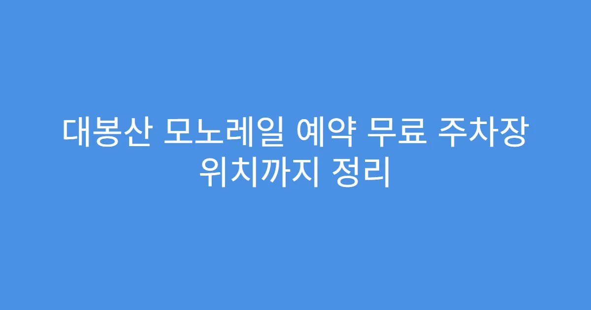 대봉산 모노레일 예약 무료 주차장 위치까지 정리