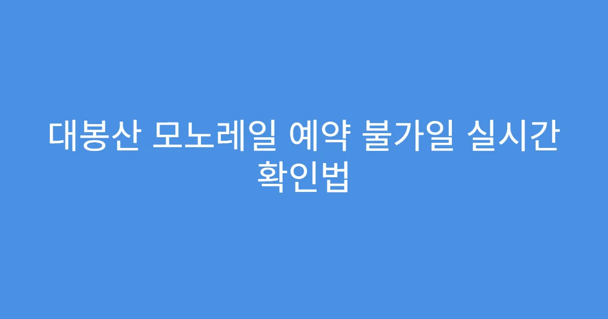 대봉산 모노레일 예약 불가일 실시간 확인법