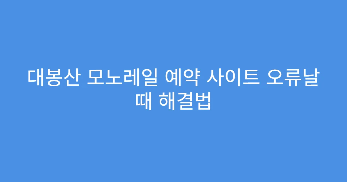 대봉산 모노레일 예약 사이트 오류날 때 해결법