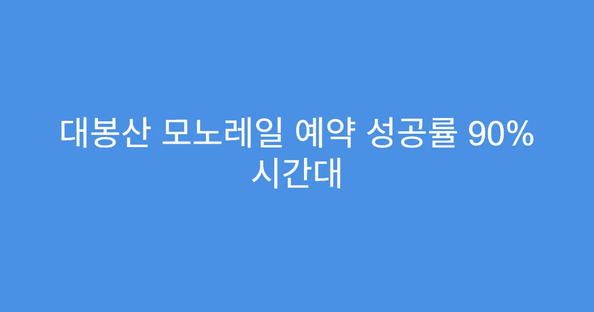 대봉산 모노레일 예약 성공률 90% 시간대