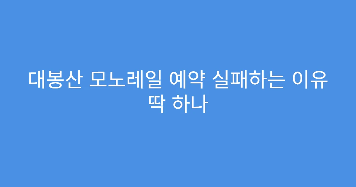 대봉산 모노레일 예약 실패하는 이유 딱 하나