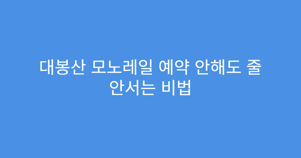 대봉산 모노레일 예약 안해도 줄 안서는 비법