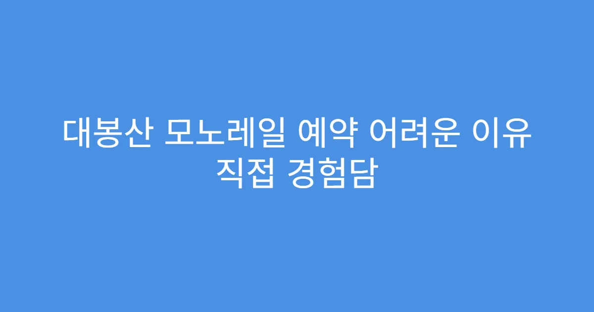 대봉산 모노레일 예약 어려운 이유 직접 경험담