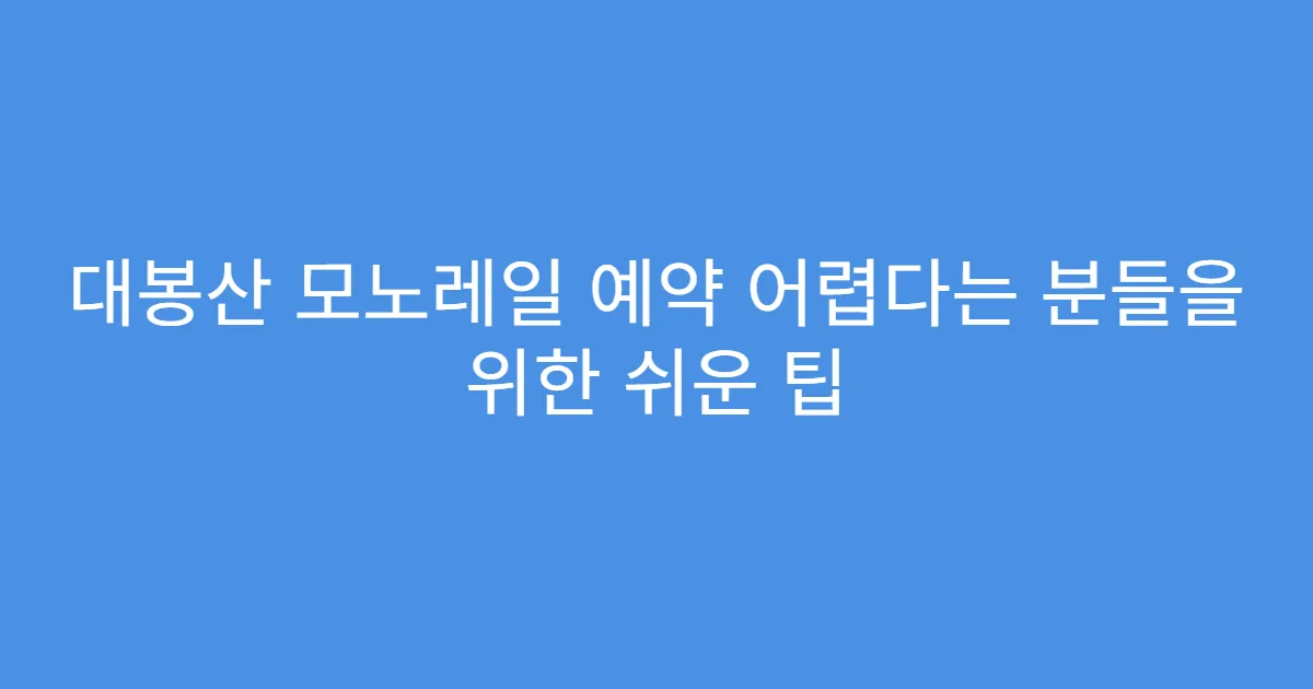 대봉산 모노레일 예약 어렵다는 분들을 위한 쉬운 팁
