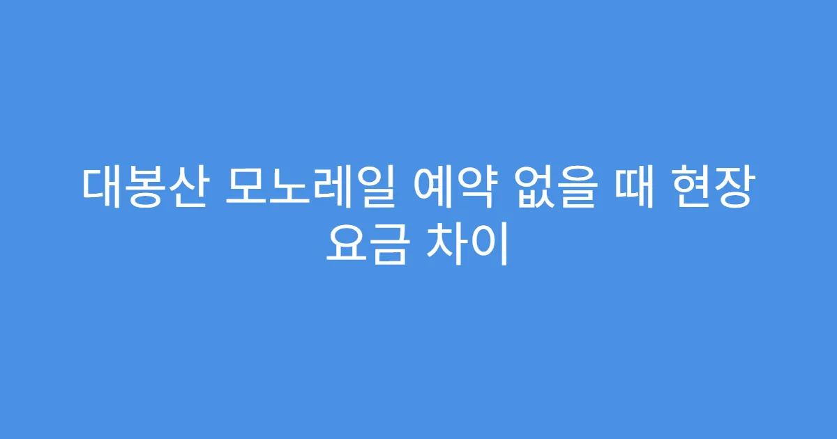 대봉산 모노레일 예약 없을 때 현장 요금 차이