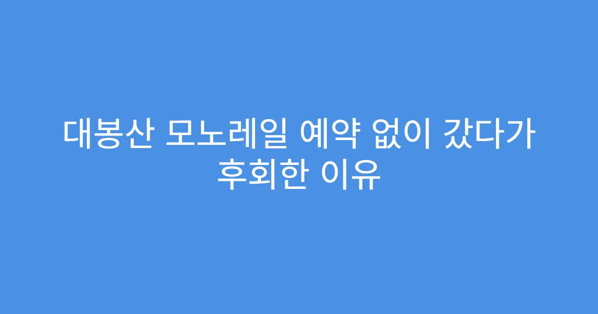 대봉산 모노레일 예약 없이 갔다가 후회한 이유