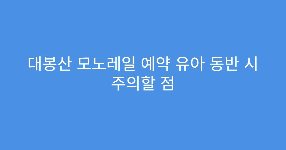 대봉산 모노레일 예약 유아 동반 시 주의할 점