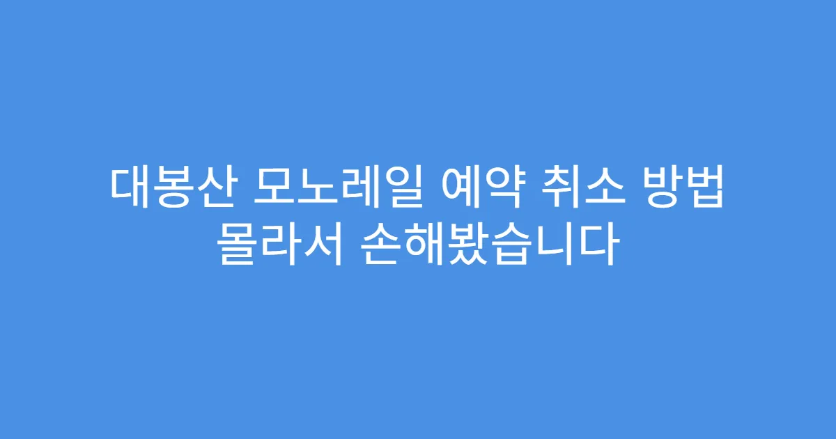 대봉산 모노레일 예약 취소 방법 몰라서 손해봤습니다