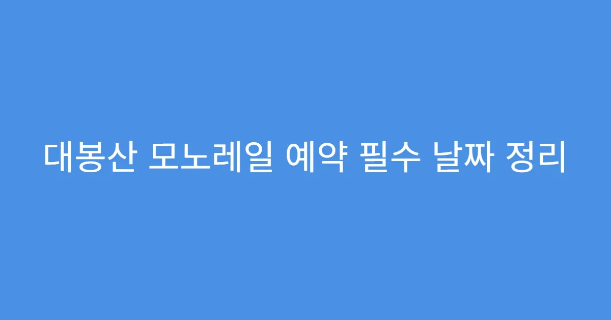 대봉산 모노레일 예약 필수 날짜 정리