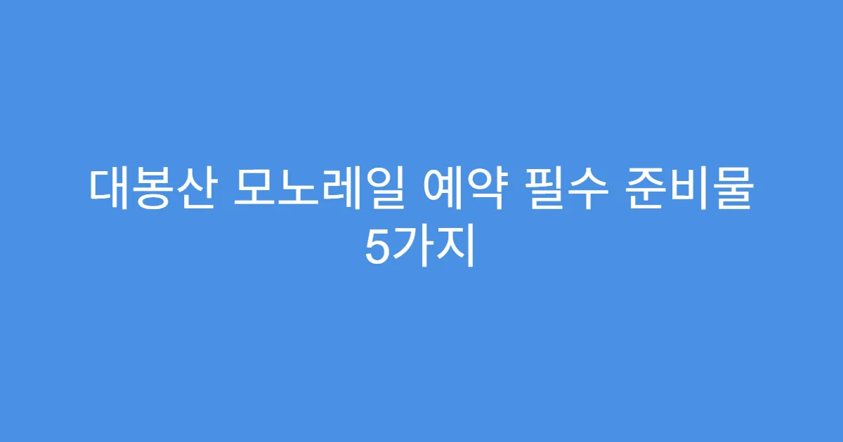 대봉산 모노레일 예약 필수 준비물 5가지