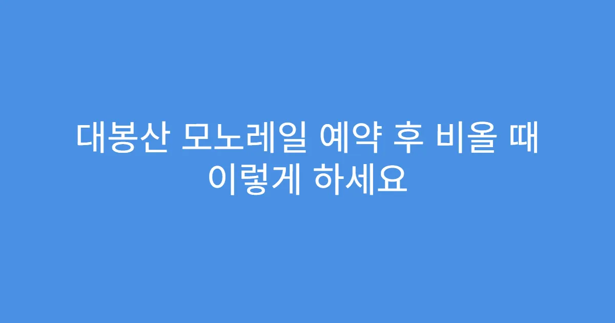대봉산 모노레일 예약 후 비올 때 이렇게 하세요