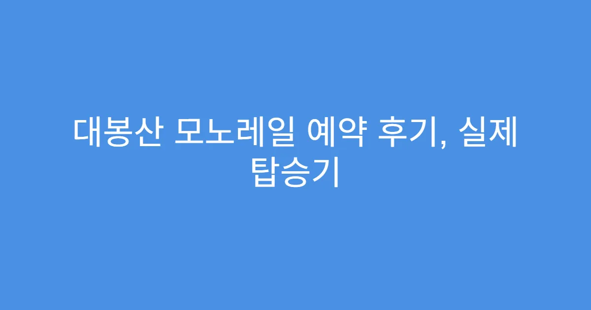 대봉산 모노레일 예약 후기, 실제 탑승기