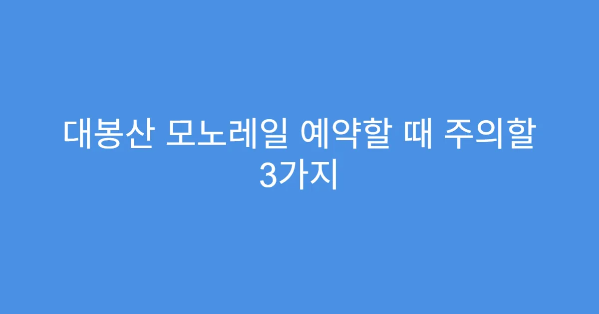 대봉산 모노레일 예약할 때 주의할 3가지
