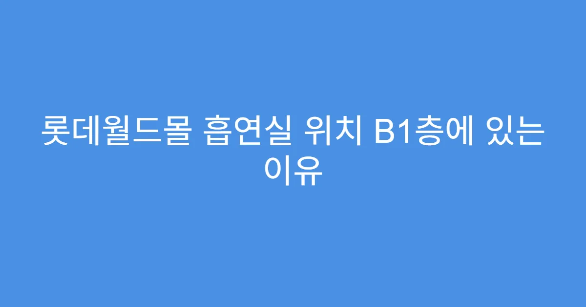 롯데월드몰 흡연실 위치 B1층에 있는 이유