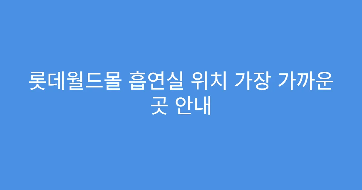 롯데월드몰 흡연실 위치 가장 가까운 곳 안내