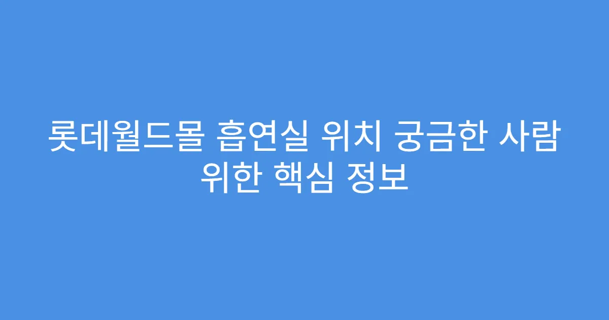 롯데월드몰 흡연실 위치 궁금한 사람 위한 핵심 정보