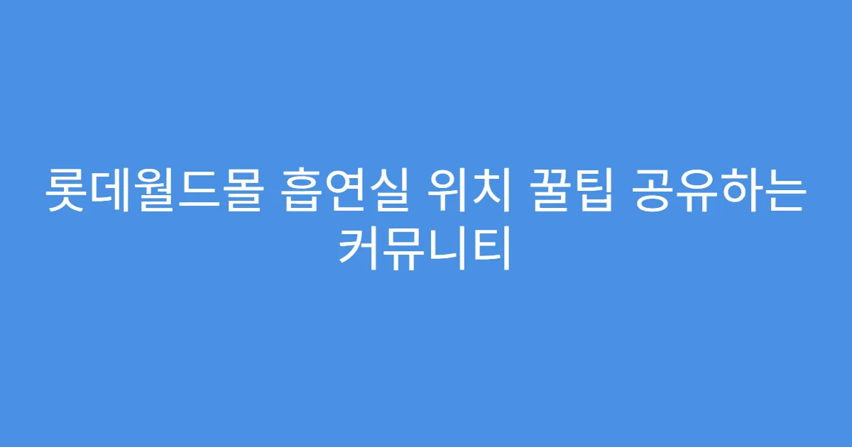 롯데월드몰 흡연실 위치 꿀팁 공유하는 커뮤니티