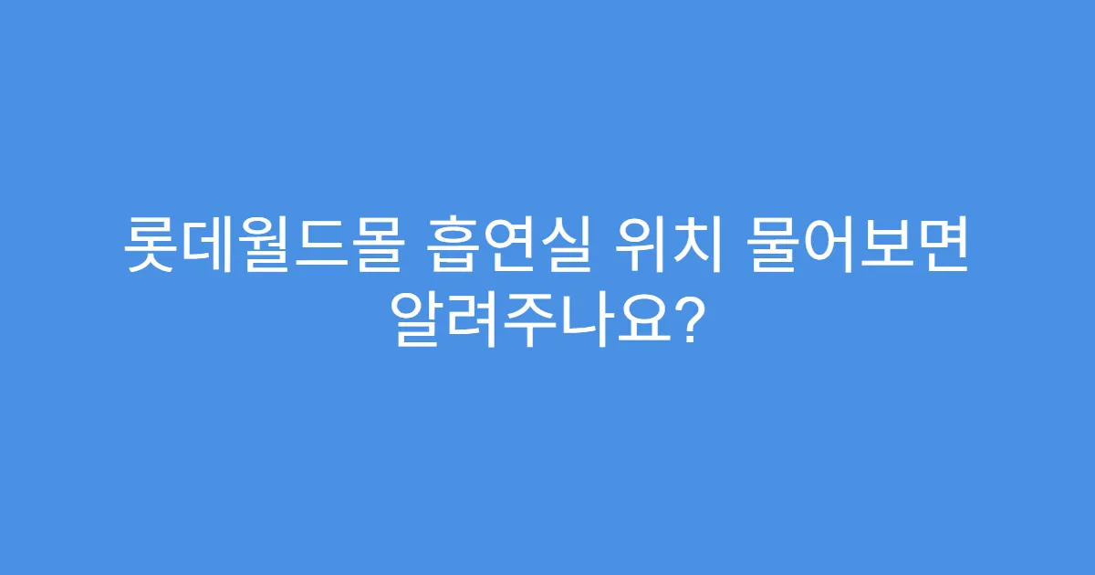 롯데월드몰 흡연실 위치 물어보면 알려주나요?