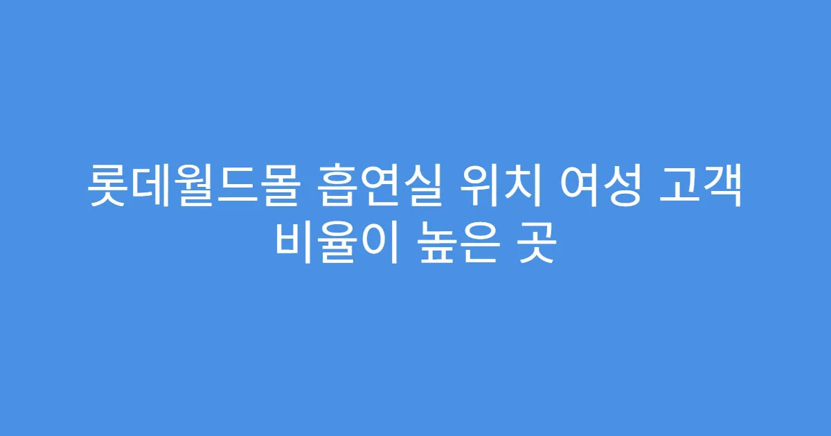 롯데월드몰 흡연실 위치 여성 고객 비율이 높은 곳