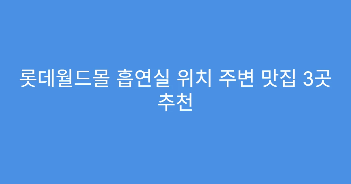 롯데월드몰 흡연실 위치 주변 맛집 3곳 추천