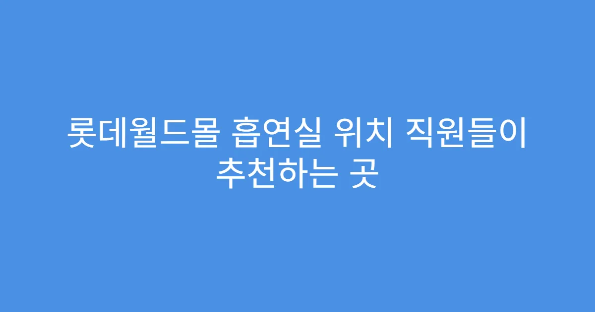 롯데월드몰 흡연실 위치 직원들이 추천하는 곳