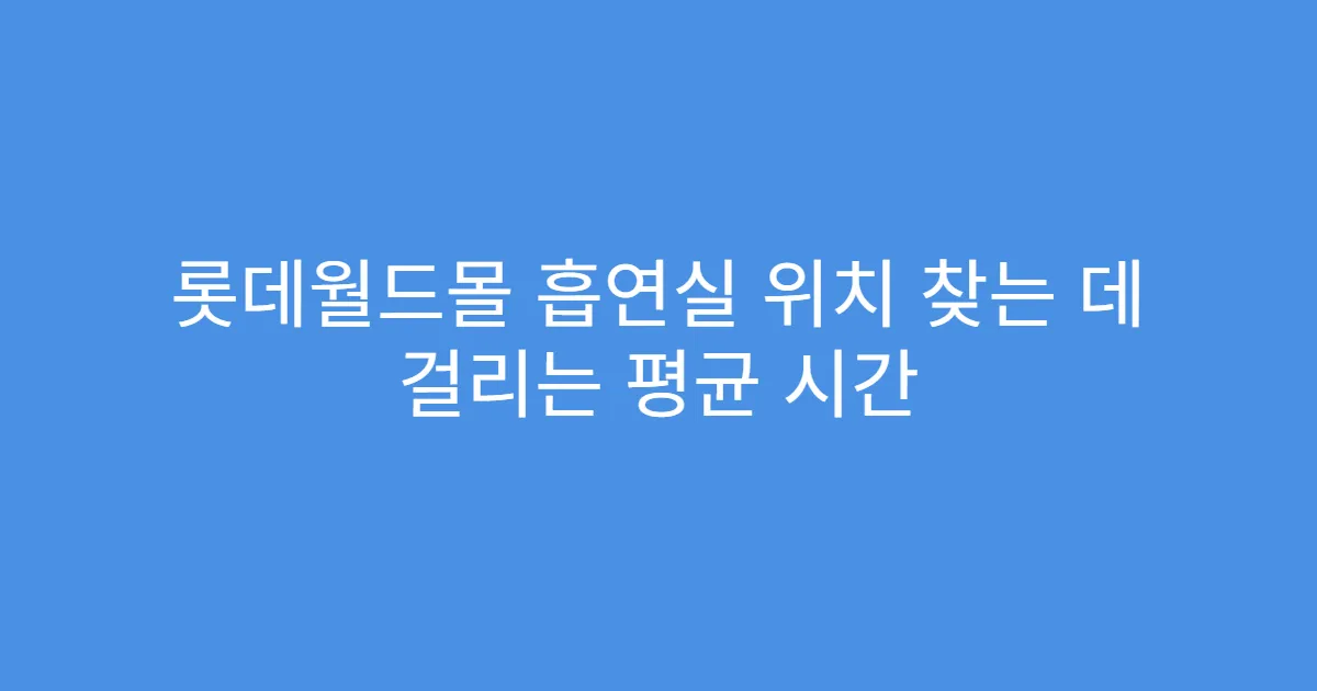 롯데월드몰 흡연실 위치 찾는 데 걸리는 평균 시간