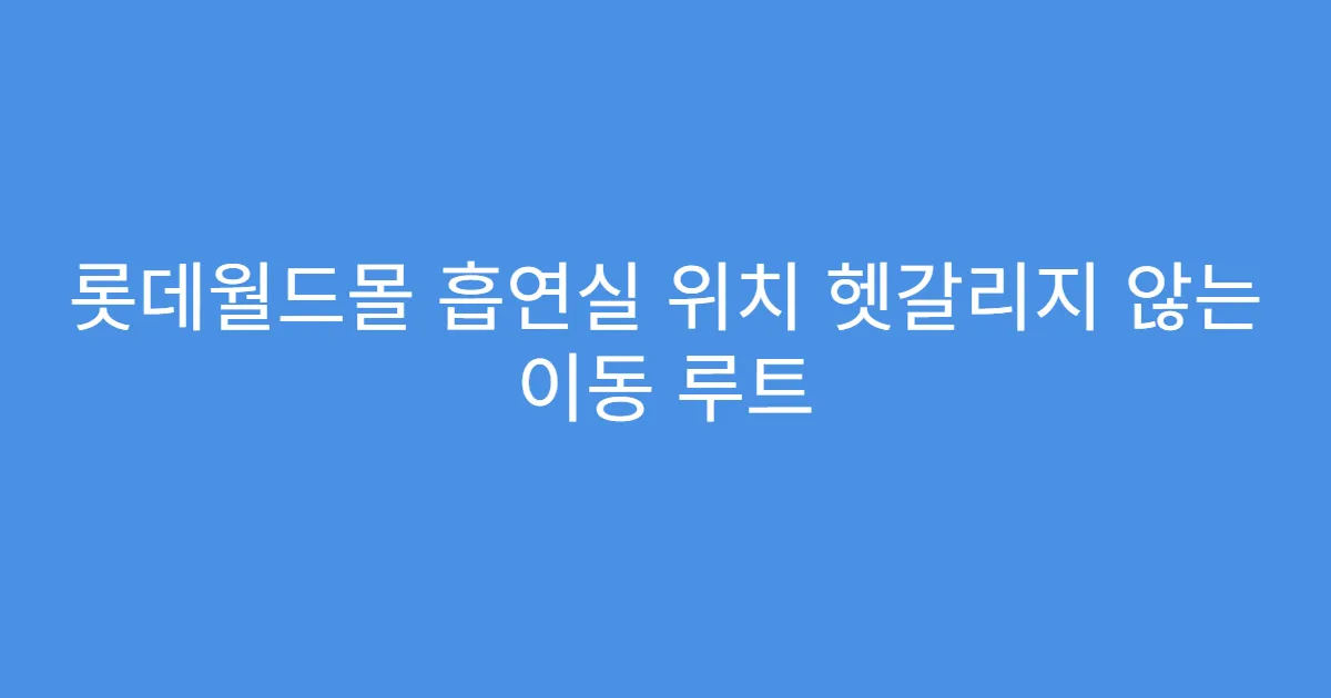 롯데월드몰 흡연실 위치 헷갈리지 않는 이동 루트