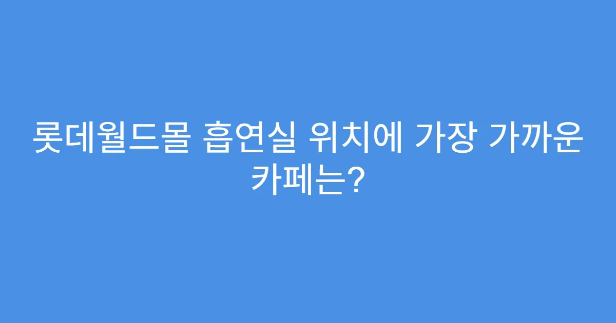 롯데월드몰 흡연실 위치에 가장 가까운 카페는?