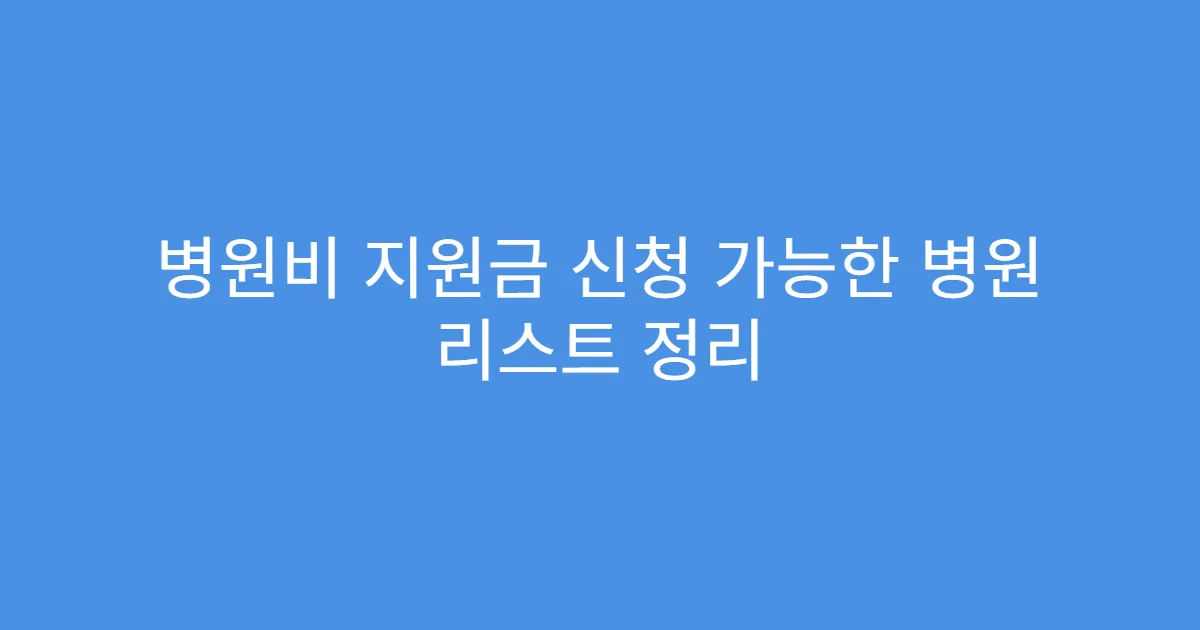 병원비 지원금 신청 가능한 병원 리스트 정리