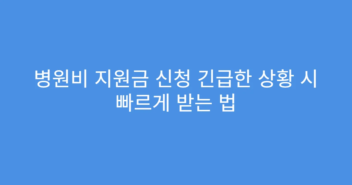 병원비 지원금 신청 긴급한 상황 시 빠르게 받는 법