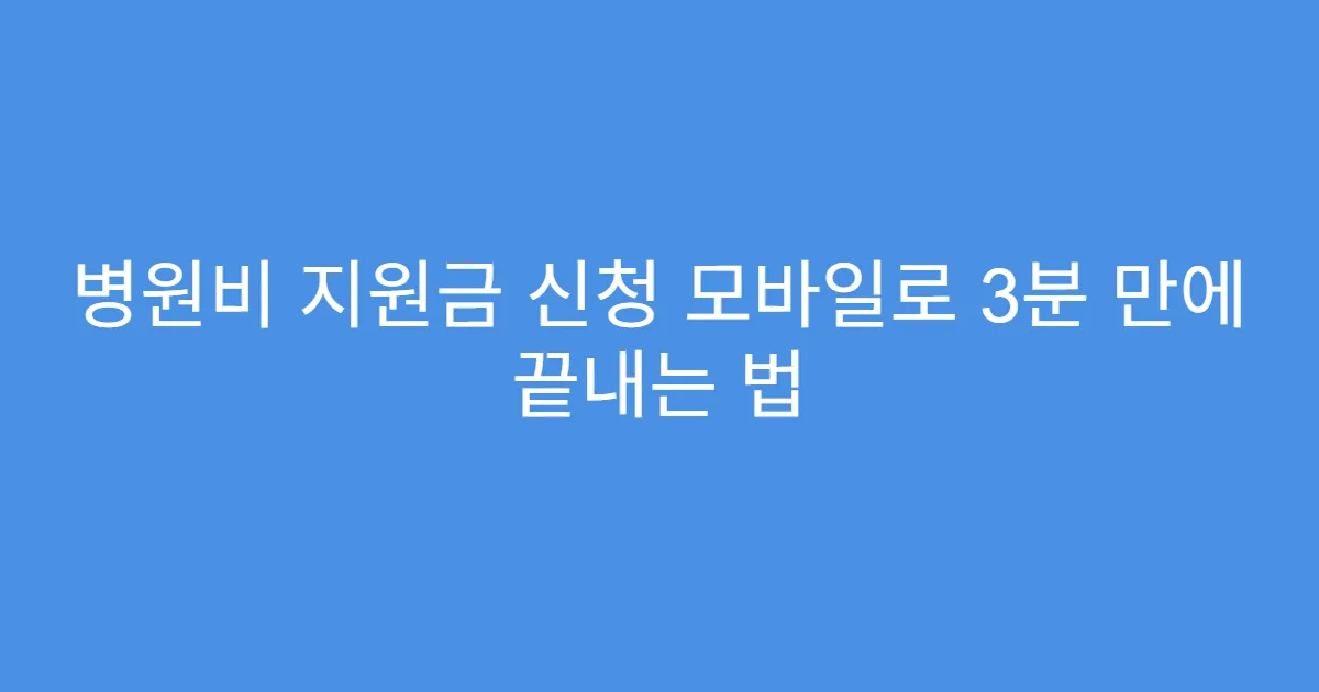 병원비 지원금 신청 모바일로 3분 만에 끝내는 법