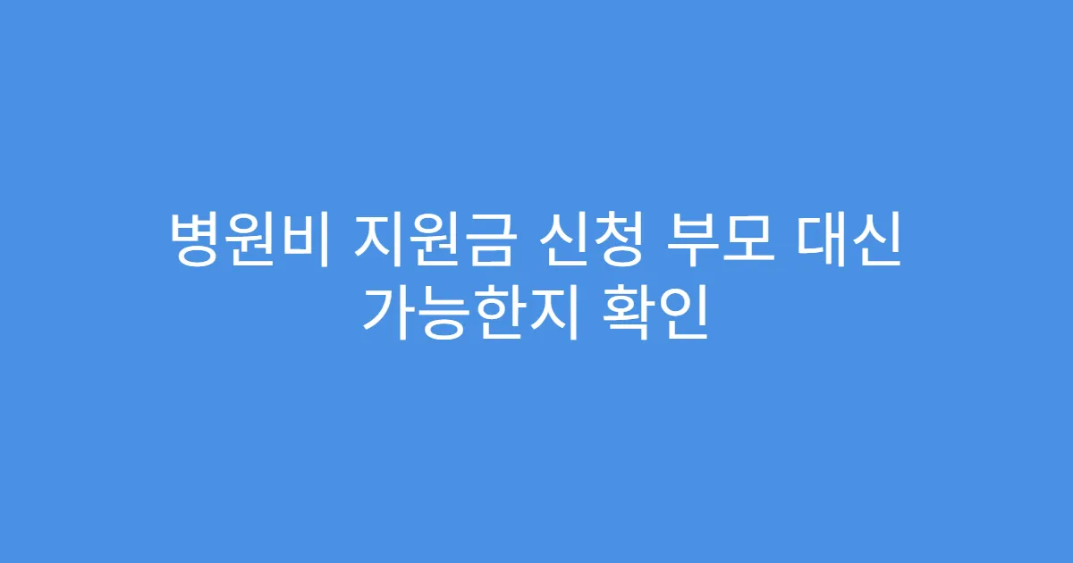 병원비 지원금 신청 부모 대신 가능한지 확인