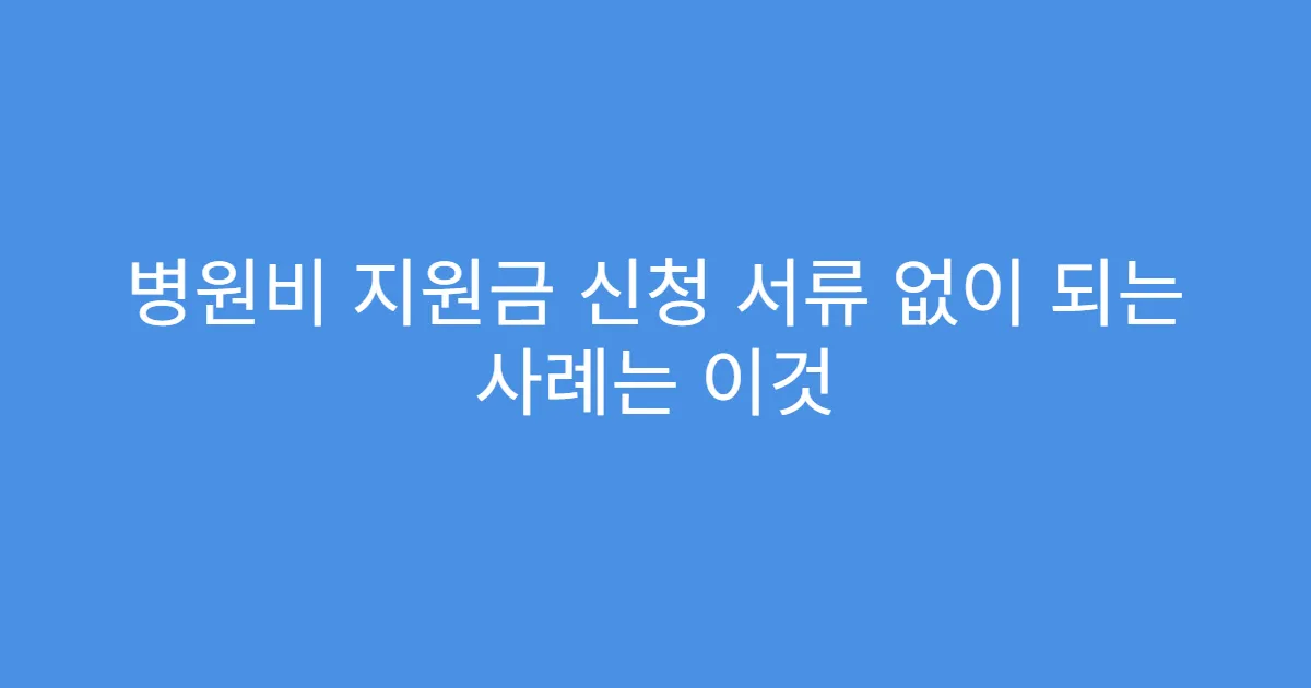 병원비 지원금 신청 서류 없이 되는 사례는 이것