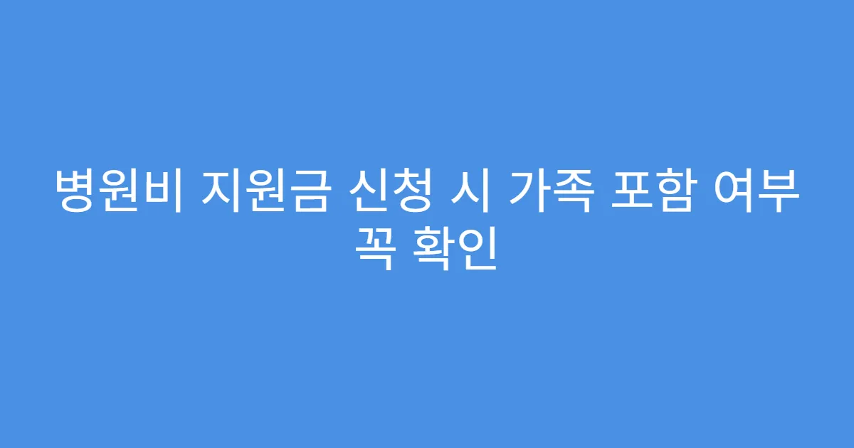 병원비 지원금 신청 시 가족 포함 여부 꼭 확인