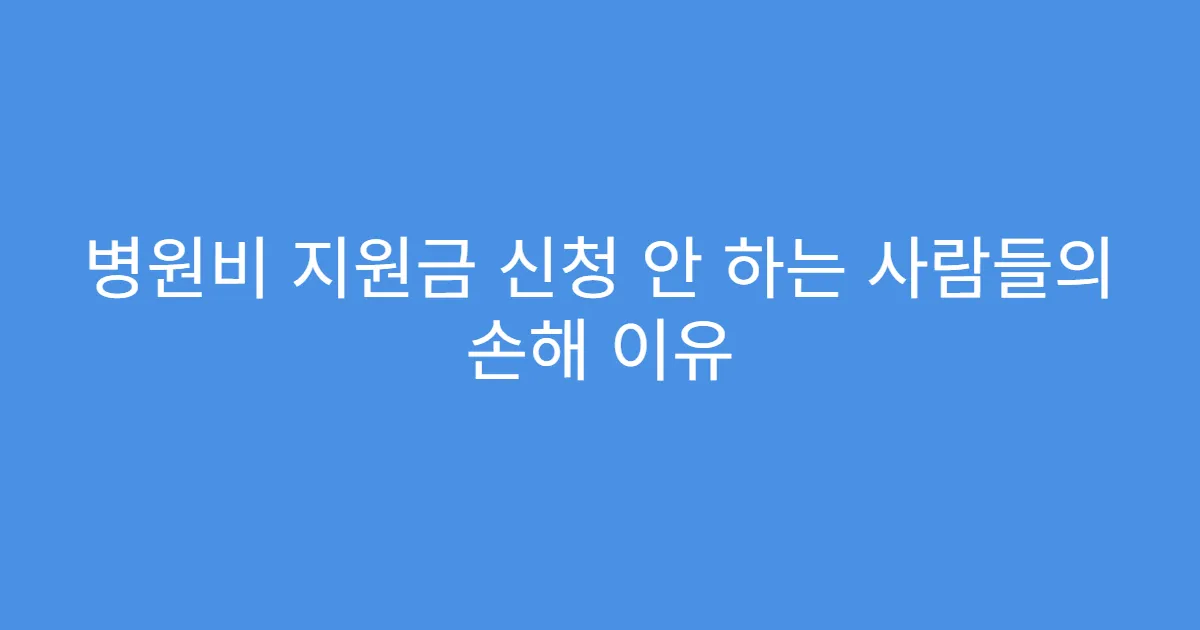 병원비 지원금 신청 안 하는 사람들의 손해 이유