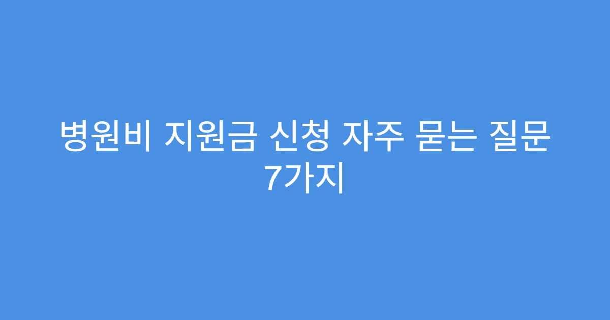 병원비 지원금 신청 자주 묻는 질문 7가지